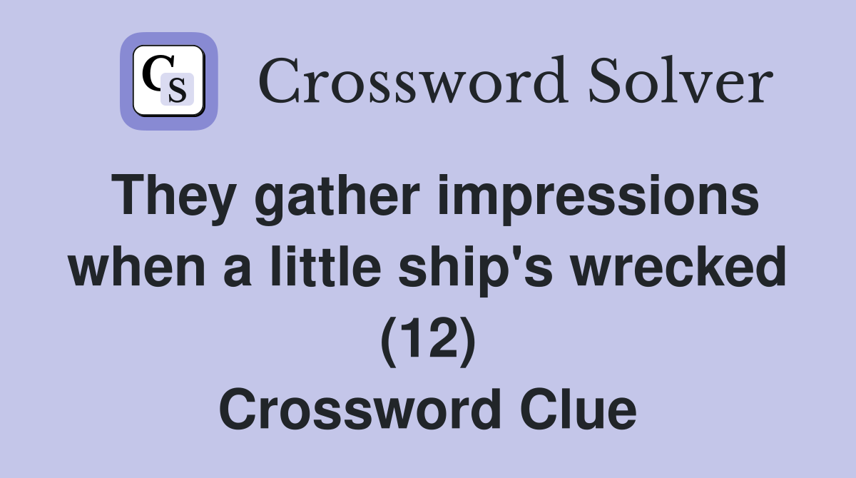 They gather impressions when a little ship's wrecked (12) Crossword